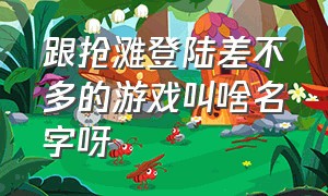 跟抢滩登陆差不多的游戏叫啥名字呀