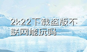 2k22下载盗版不联网能玩吗