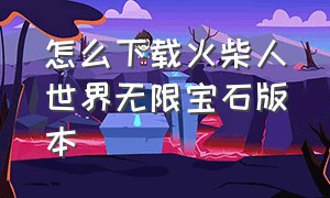 怎么下载火柴人世界无限宝石版本