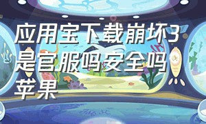 应用宝下载崩坏3是官服吗安全吗苹果