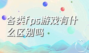 各类fps游戏有什么区别吗