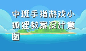 中班手指游戏小狐狸教案设计意图