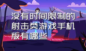 没有时间限制的射击类游戏手机版有哪些