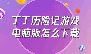 丁丁历险记游戏电脑版怎么下载