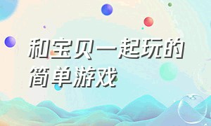 和宝贝一起玩的简单游戏