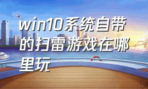 win10系统自带的扫雷游戏在哪里玩