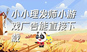 小小理发师小游戏广告能直接下载