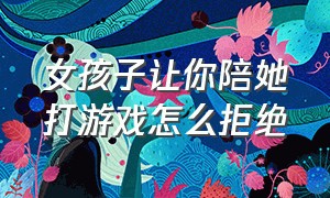 女孩子让你陪她打游戏怎么拒绝