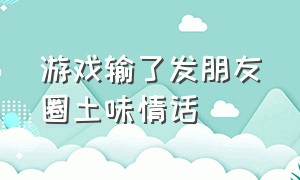 游戏输了发朋友圈土味情话