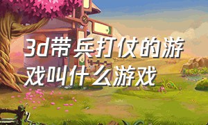 3d带兵打仗的游戏叫什么游戏