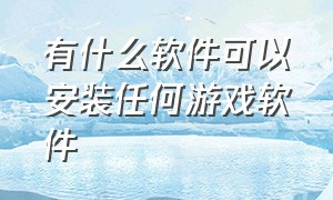 有什么软件可以安装任何游戏软件