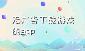 无广告下载游戏的app