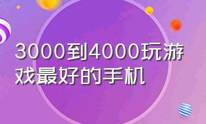 3000到4000玩游戏最好的手机