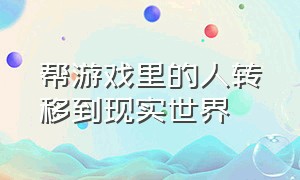 帮游戏里的人转移到现实世界