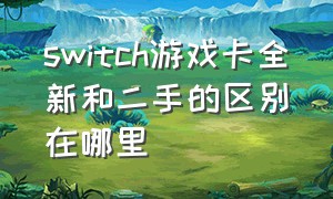 switch游戏卡全新和二手的区别在哪里