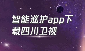 智能巡护app下载四川卫视