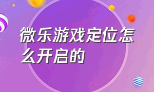 微乐游戏定位怎么开启的