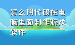 怎么用代码在电脑里面制作游戏软件