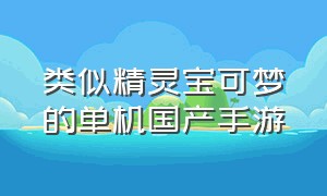 类似精灵宝可梦的单机国产手游