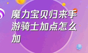 魔力宝贝归来手游骑士加点怎么加