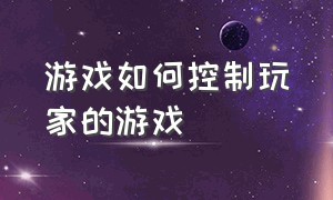 游戏如何控制玩家的游戏