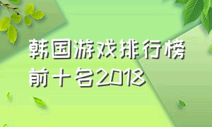 韩国游戏排行榜前十名2018