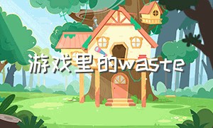 游戏里的waste