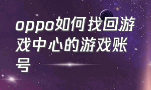 oppo如何找回游戏中心的游戏账号