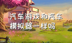 汽车游戏和汽车模拟器一样吗