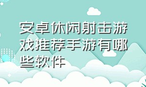 安卓休闲射击游戏推荐手游有哪些软件