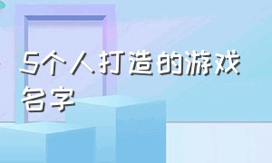 5个人打造的游戏名字