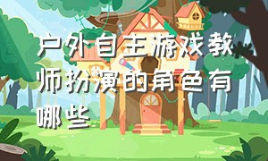 户外自主游戏教师扮演的角色有哪些