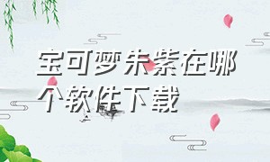 宝可梦朱紫在哪个软件下载