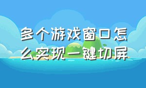 多个游戏窗口怎么实现一键切屏