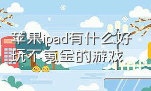 苹果ipad有什么好玩不氪金的游戏