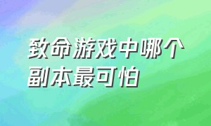 致命游戏中哪个副本最可怕