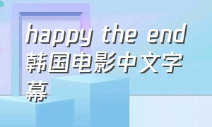 happy the end韩国电影中文字幕