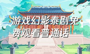 游戏幻影泰剧免费观看普通话