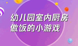 幼儿园室内厨房做饭的小游戏