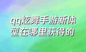 qq炫舞手游新体型在哪里获得的