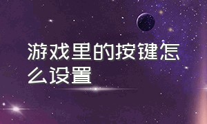 游戏里的按键怎么设置