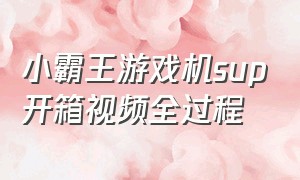 小霸王游戏机sup开箱视频全过程