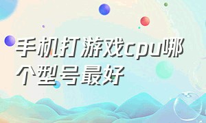 手机打游戏cpu哪个型号最好