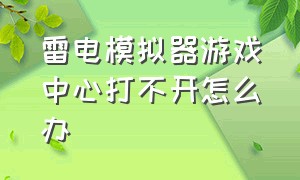 雷电模拟器游戏中心打不开怎么办