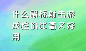 什么鼠标射击游戏性价比高又好用