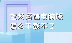 空荧酒馆电脑版怎么下载不了