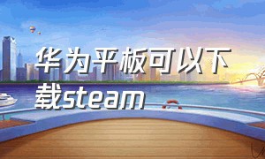 华为平板可以下载steam