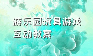 游乐园玩具游戏互动教案