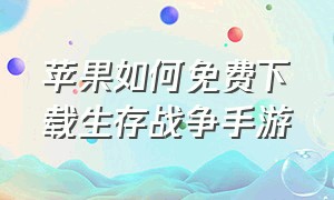 苹果如何免费下载生存战争手游