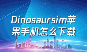 Dinosaursim苹果手机怎么下载